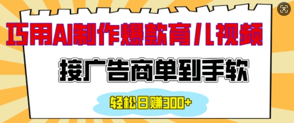 用AI制作情感育儿爆款视频，接广告商单到手软，日入200+-腾渊网创