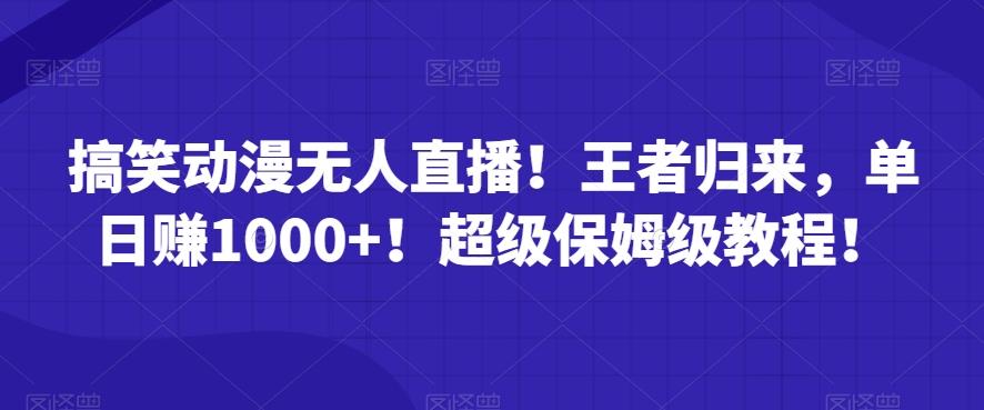 搞笑动漫无人直播！王者归来，单日赚1000+！超级保姆级教程！-腾渊网创