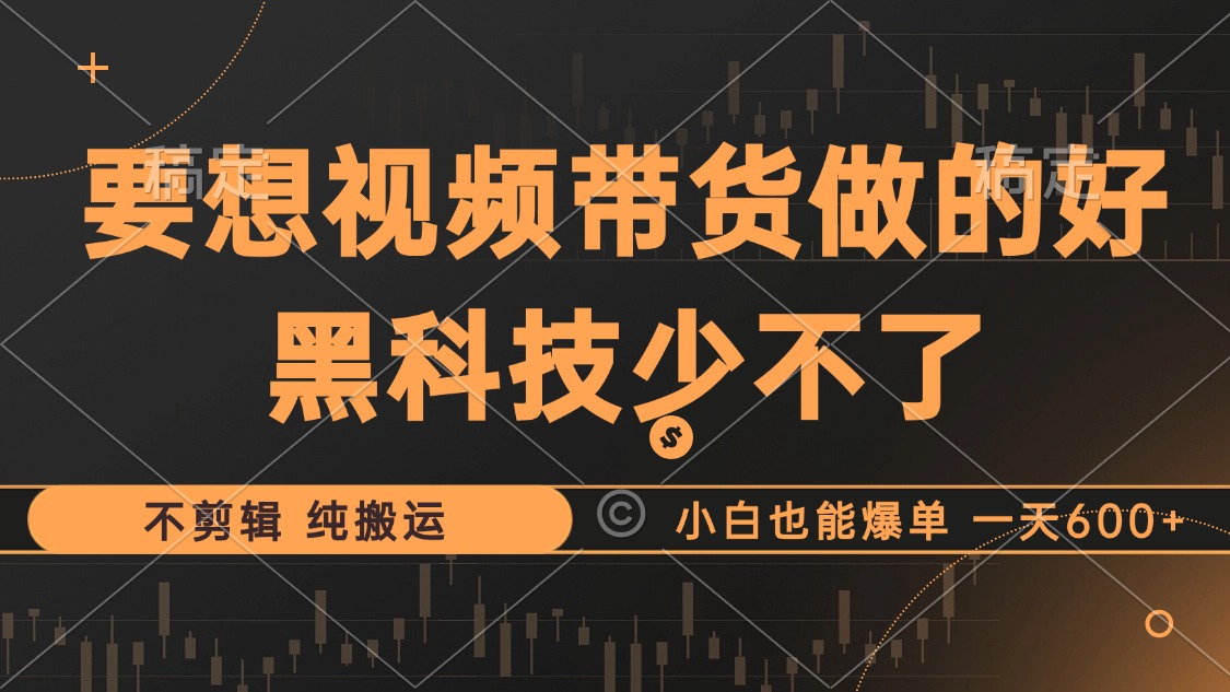 抖音视频带货最暴力玩法，利用黑科技 不剪辑 纯搬运，小白也能爆单，单...-腾渊论坛