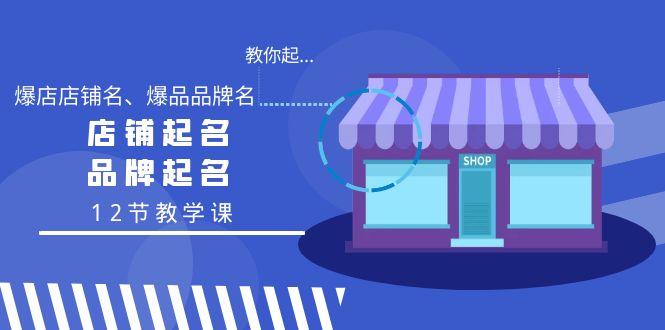 教你起“爆店店铺名、爆品品牌名”，店铺起名，品牌起名(12节教学课)-腾渊网创