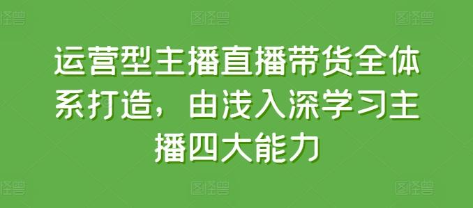 运营型主播直播带货全体系打造，由浅入深学习主播四大能力-腾渊论坛