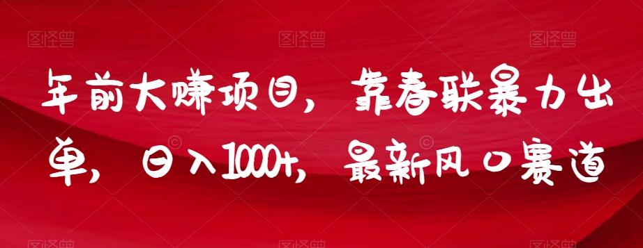 年前大赚项目，靠春联暴力出单，日入1000+，最新风口赛道【揭秘】-腾渊论坛