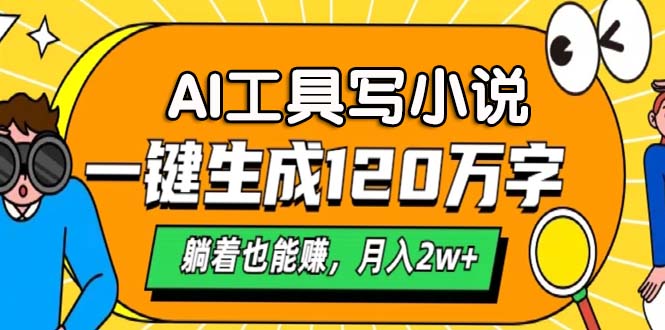 AI工具写小说，一键生成120万字，躺着也能赚，月入2w+-腾渊网创