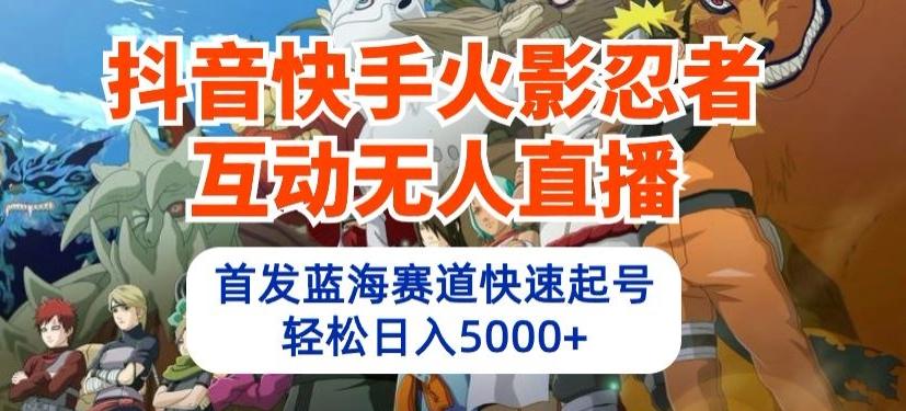 抖音快手火影忍者互动无人直播，首发蓝海赛道快速起号，轻松日入5000+【揭秘】-腾渊论坛