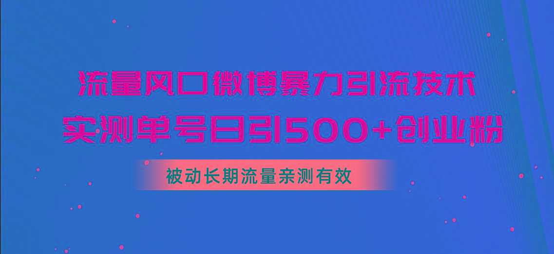 流量风口微博暴力引流技术，单号日引500+创业粉，被动长期流量-腾渊网创