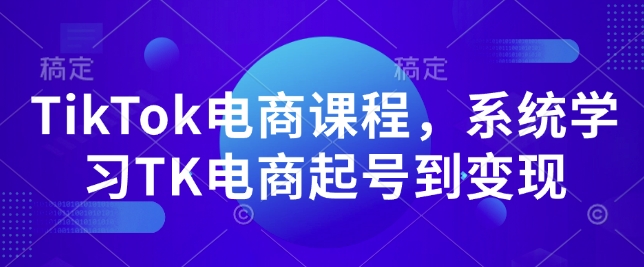 TikTok电商课程，​系统学习TK电商起号到变现-腾渊网创