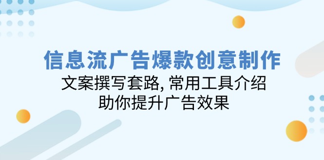 信息流广告爆款创意制作：文案撰写套路, 常用工具介绍, 助你提升广告效果-腾渊论坛