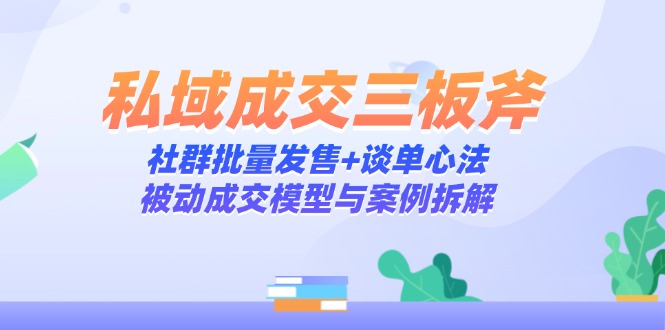 私域成交三板斧：社群批量发售+谈单心法，被动成交模型与案例拆解-腾渊论坛