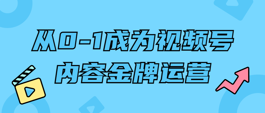从0-1成为视频号内容金牌运营-腾渊论坛