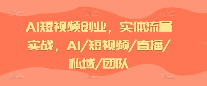 AI短视频创业，实体流量实战，AI/短视频/直播/私域/团队-腾渊论坛