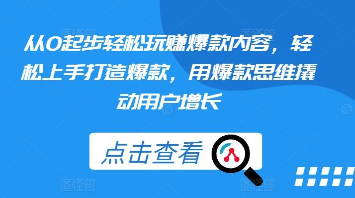 从0起步轻松玩赚爆款内容，轻松上手打造爆款，用爆款思维撬动用户增长-腾渊网创