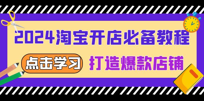 2024淘宝开店必备教程，从选趋势词到全店动销，打造爆款店铺-腾渊网创