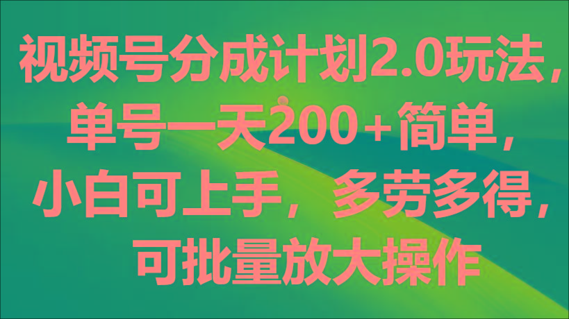 视频号分成计划2.0玩法，单号一天200+简单，小白可上手，多劳多得，可批量放大操作-腾渊网创