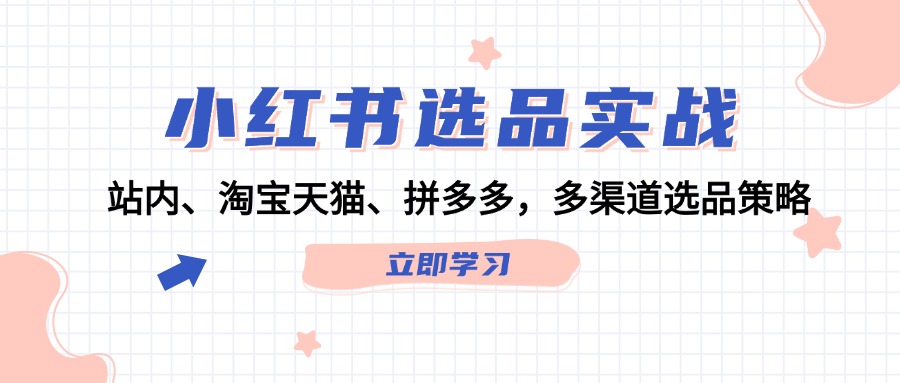 小红书选品实战：站内、淘宝天猫、拼多多，多渠道选品策略-腾渊网创