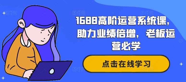 1688高阶运营系统课，助力业绩倍增，老板运营必学-腾渊网创