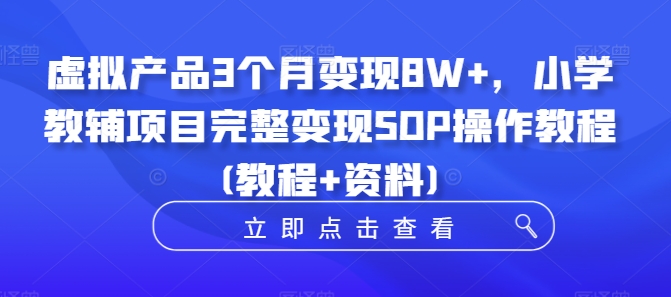 虚拟产品3个月变现8W+，小学教辅项目完整变现SOP操作教程(教程+资料)-腾渊网创
