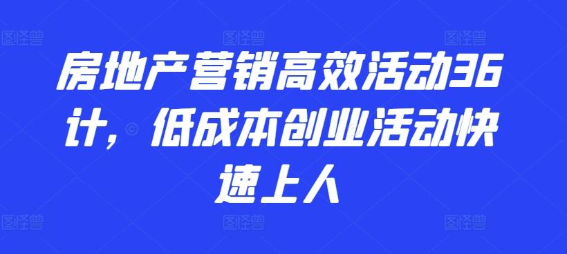 房地产营销高效活动36计，​低成本创业活动快速上人-腾渊论坛
