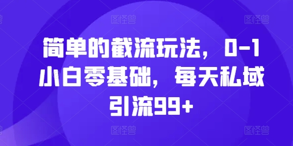 简单的截流玩法，0-1小白零基础，每天私域引流99+【揭秘】-腾渊网创