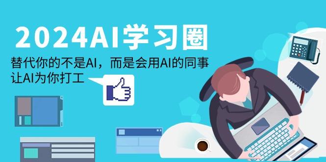 (9494期)2024-AI-学习圈：替代你的不是AI，而是会用AI的同事，让AI为你打工-腾渊网创
