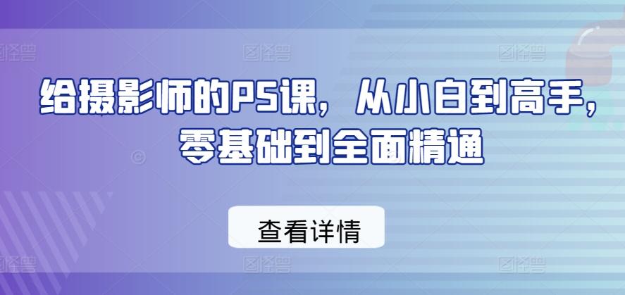 给摄影师的PS课，从小白到高手，零基础到全面精通-腾渊网创