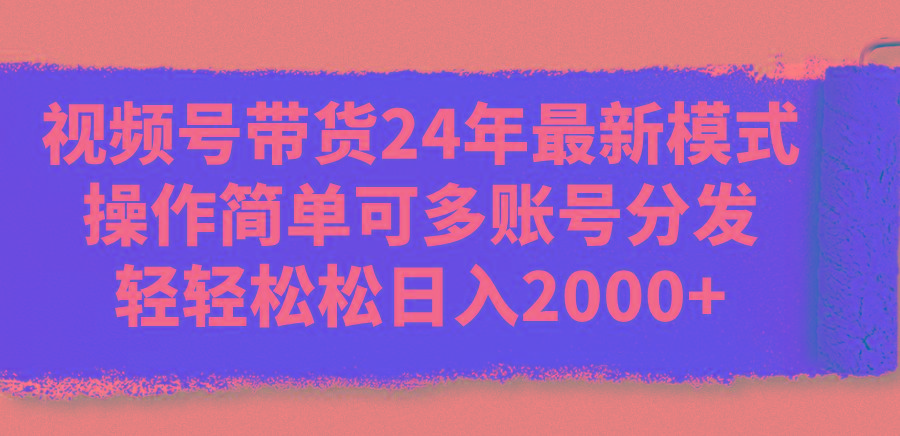 视频号带货24年最新模式，操作简单可多账号分发，轻轻松松日入2000+-腾渊论坛