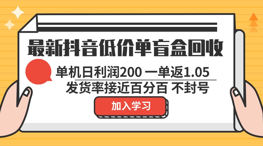 最新抖音低价单盲盒回收 一单1.05 单机日利润200 纯绿色不封号-腾渊网创