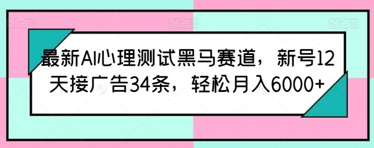 最新AI心理测试黑马赛道，新号12天接广告34条，轻松月入6000+【揭秘】-腾渊论坛