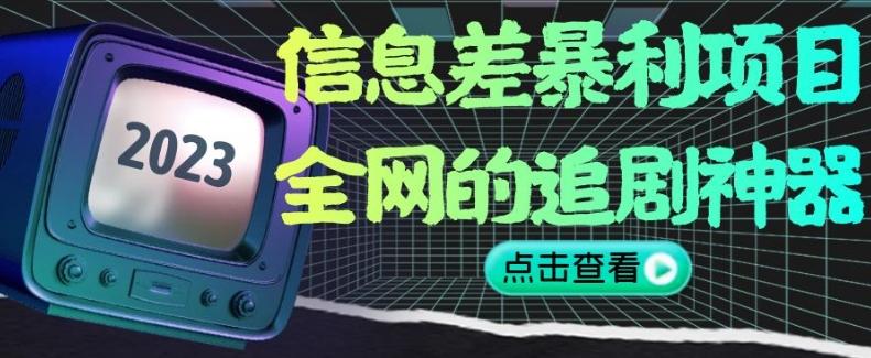 信息差暴利项目，全网的追剧神器,无任何门槛，小白也能月入2W+【揭秘】-腾渊论坛