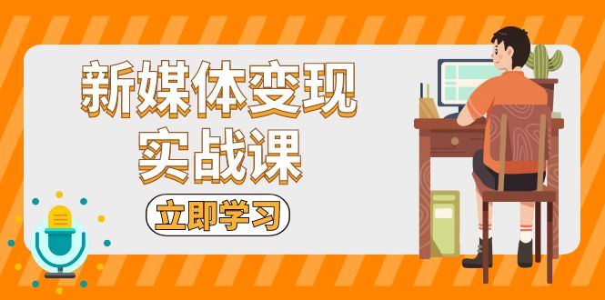 新媒体变现实战课：短视频+直播带货，拍摄、剪辑、引流、带货等-腾渊网创