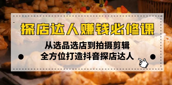 探店达人赚钱必修课，从选品选店到拍摄剪辑，全方位打造抖音探店达人-腾渊网创