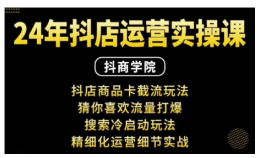 抖音小店运营实操课：抖店商品卡截流玩法，猜你喜欢流量打爆，搜索冷启动玩法，精细化运营细节实战-腾渊网创