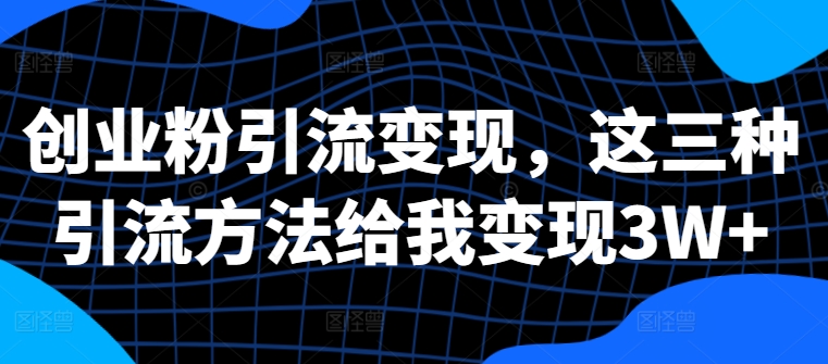 创业粉引流变现，这三种引流方法给我变现3W+【揭秘】-腾渊论坛