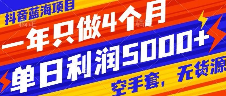 抖音蓝海项目，一年只做4个月，空手套，无货源，单日利润5000+-腾渊网创