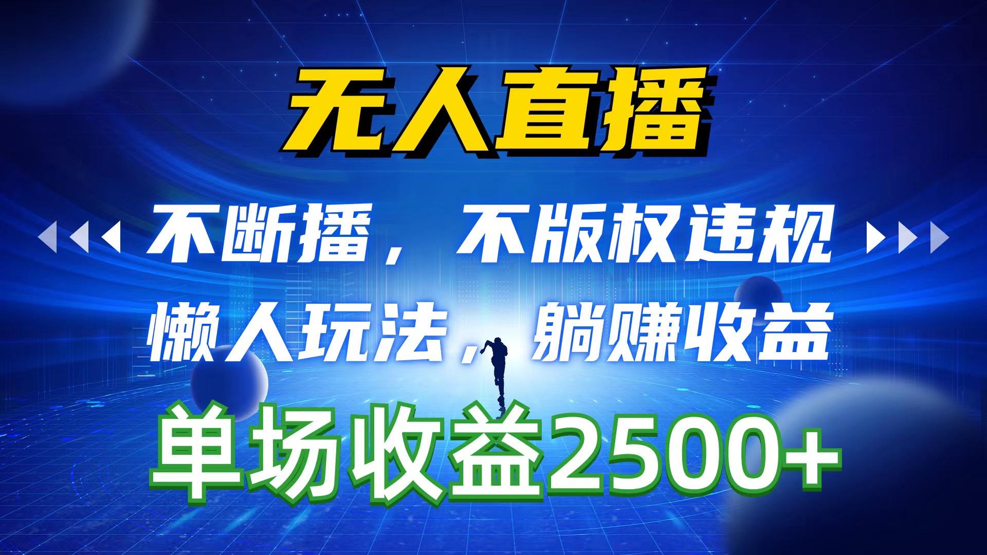 无人直播，不断播，不版权违规，懒人玩法，躺赚收益，一场直播收益2500+-腾渊网创