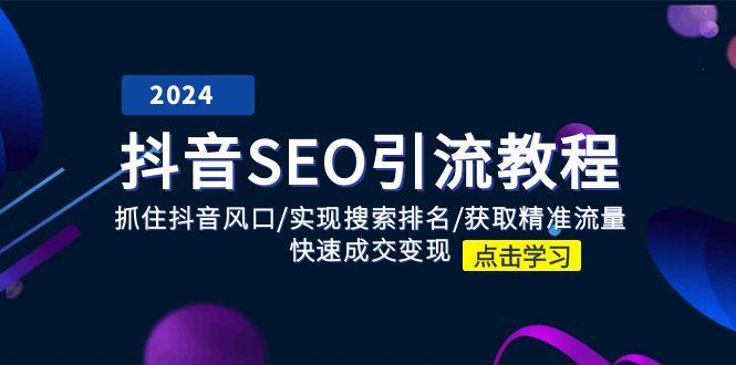 抖音 SEO引流教程：抓住抖音风口/实现搜索排名/获取精准流量/快速成交变现-腾渊网创