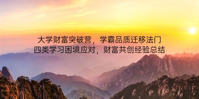 大学财富突破营，学霸品质迁移法门，四类学习困境应对，财富共创经验总结-腾渊网创