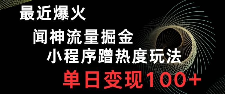 最近爆火闻神流量掘金，小程序蹭热度玩法，单日变现100+-腾渊网创