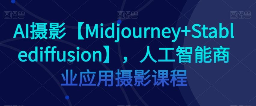 AI摄影【Midjourney+Stablediffusion】，人工智能商业应用摄影课程-腾渊论坛