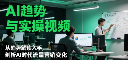 AI趋势与实操视频，从趋势解读入手，剖析AI时代流量营销变化-腾渊论坛