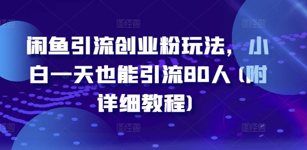 闲鱼引流创业粉玩法，小白一天也能引流80人(附详细教程)-腾渊网创