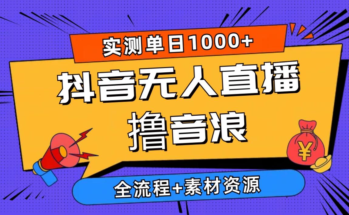 2024抖音无人直播撸音浪新玩法 日入1000+ 全流程+素材资源-腾渊网创