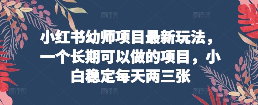 小红书幼师项目最新玩法，一个长期可以做的项目，小白稳定每天两三张-腾渊论坛