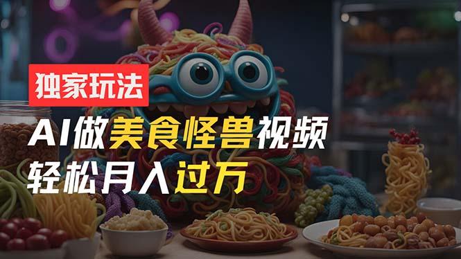 零门槛操作，AI美食怪兽短视频玩法，月入过万新手也能做！-腾渊论坛