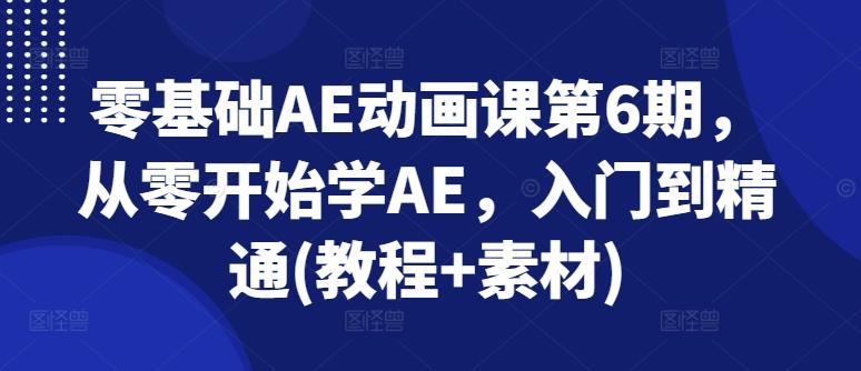 零基础AE动画课第6期，从零开始学AE，入门到精通(教程+素材)-腾渊论坛