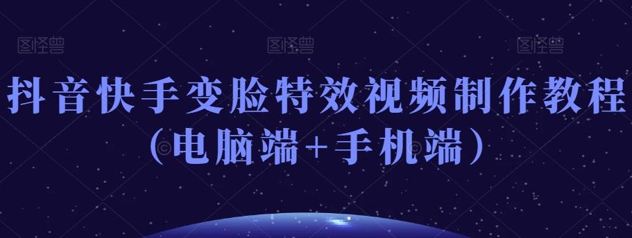 抖音快手变脸特效视频制作教程（电脑端+手机端）-腾渊网创