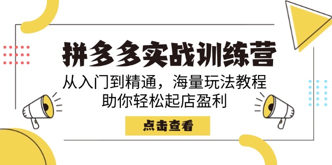 拼多多实战训练营，从入门到精通，海量玩法教程，助你轻松起店盈利-腾渊网创