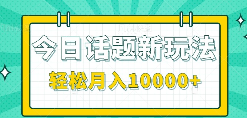 今日话题新玩法，零成本零门槛单条作品百万流量，月入10000+-腾渊网创