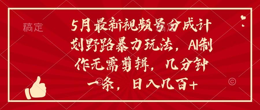 5月最新视频号分成计划野路暴力玩法，ai制作，无需剪辑。几分钟一条，...-腾渊网创