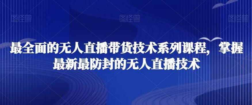 最全面的无人直播‮货带‬技术系‮课列‬程，掌握最新最防封的无人直播技术-腾渊网创