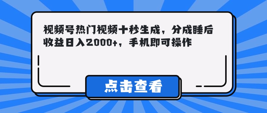 视频号热门视频十秒生成，分成睡后收益日入2000+，手机即可操作-腾渊网创
